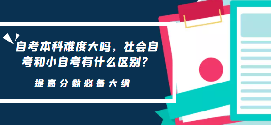 自考本科难度大吗，社会自考和小自考有什么区别？